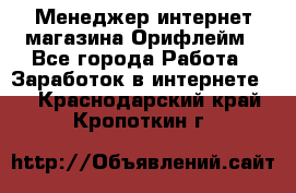 Менеджер интернет-магазина Орифлейм - Все города Работа » Заработок в интернете   . Краснодарский край,Кропоткин г.